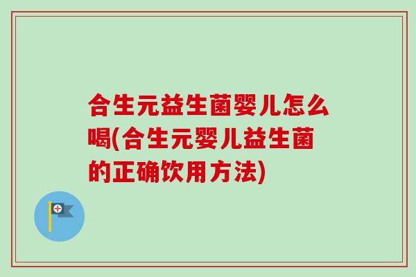 合生元益生菌婴儿怎么喝(合生元婴儿益生菌的正确饮用方法)