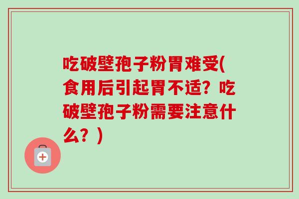 吃破壁孢子粉胃难受(食用后引起胃不适?吃破壁孢子粉需要注意什么?)
