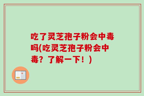 吃了灵芝孢子粉会中毒吗(吃灵芝孢子粉会中毒?了解一下!)
