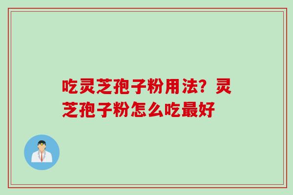 吃灵芝孢子粉用法?灵芝孢子粉怎么吃最好