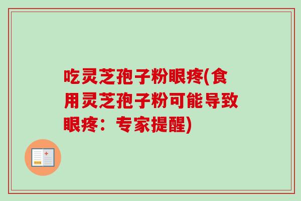 吃灵芝孢子粉眼疼(食用灵芝孢子粉可能导致眼疼:专家提醒)