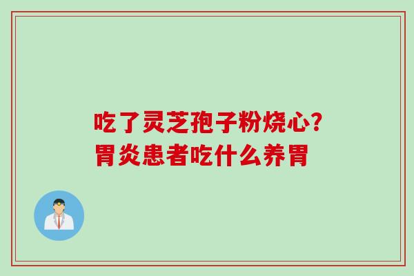 吃了灵芝孢子粉烧心?胃炎患者吃什么养胃