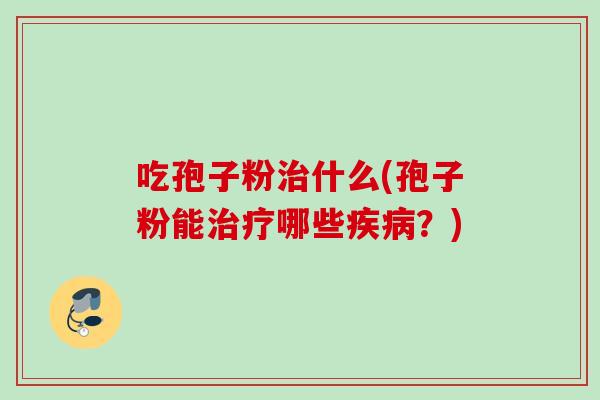 吃孢子粉治什么(孢子粉能治疗哪些疾病?)
