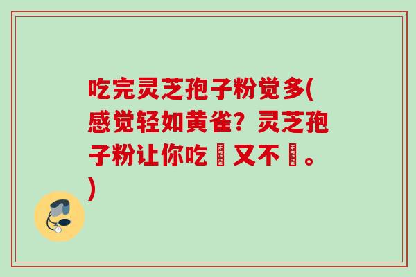 吃完灵芝孢子粉觉多(感觉轻如黄雀?灵芝孢子粉让你吃飽又不儅。)