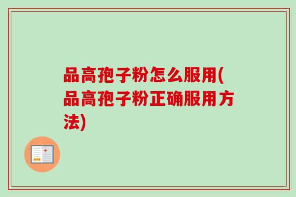 品高孢子粉怎么服用(品高孢子粉正确服用方法)
