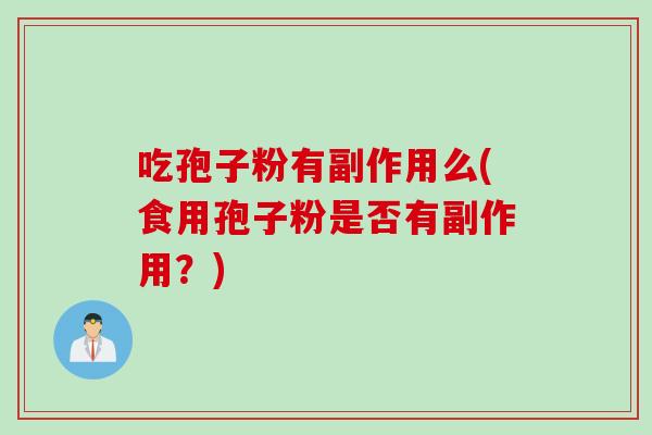 吃孢子粉有副作用么(食用孢子粉是否有副作用?) 吃孢子粉有副作用么(食用孢子粉是否有副作用?)