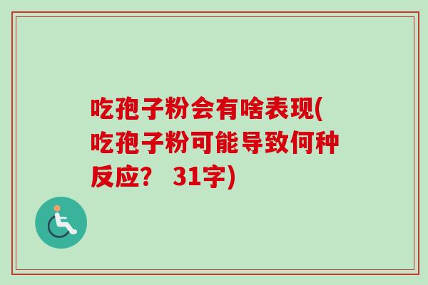吃孢子粉会有啥表现(吃孢子粉可能导致何种反应? 31字)