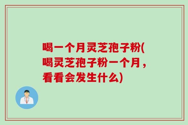 喝一个月灵芝孢子粉(喝灵芝孢子粉一个月，看看会发生什么)