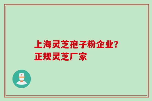 上海灵芝孢子粉企业?正规灵芝厂家 上海灵芝孢子粉企业?正规灵芝厂家