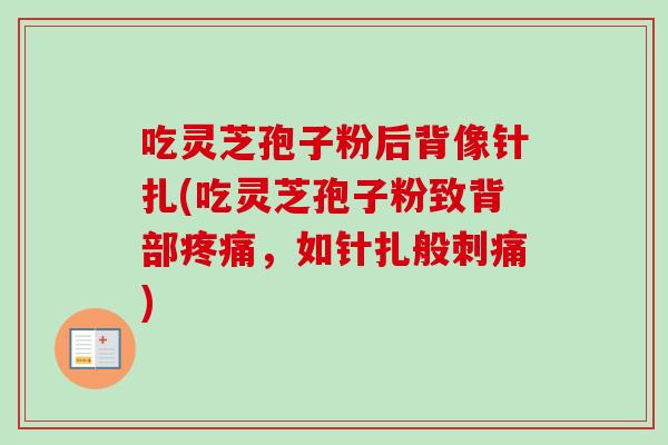 吃灵芝孢子粉后背像针扎(吃灵芝孢子粉致背部疼痛,如针扎般刺痛)