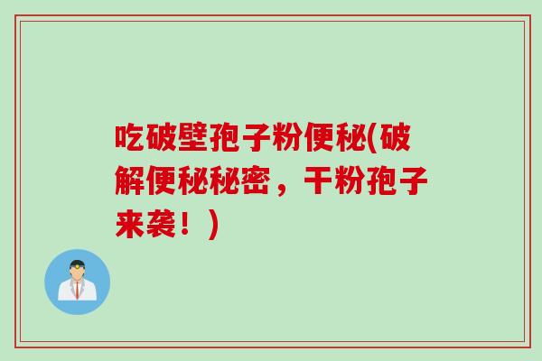 吃破壁孢子粉便秘(破解便秘秘密，干粉孢子来袭！)