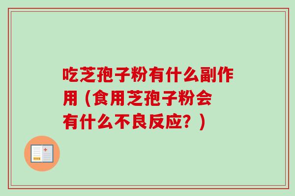 吃芝孢子粉有什么副作用 (食用芝孢子粉会有什么不良反应?)