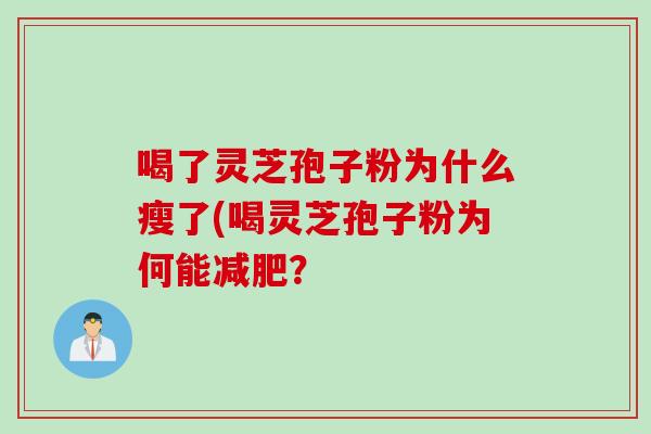 喝了灵芝孢子粉为什么瘦了(喝灵芝孢子粉为何能减肥?