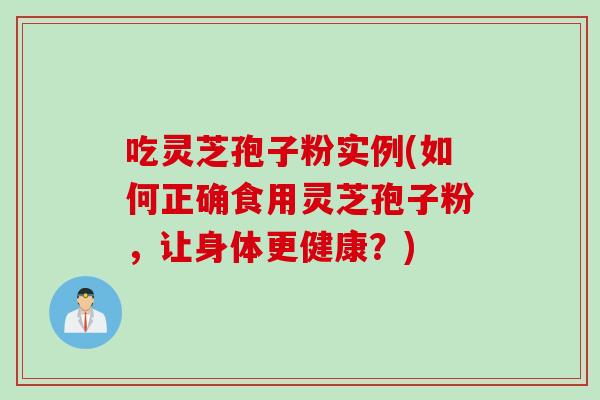 吃灵芝孢子粉实例(如何正确食用灵芝孢子粉,让身体更健康?)