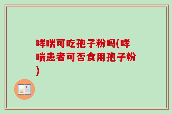哮喘可吃孢子粉吗(哮喘患者可否食用孢子粉)