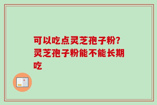 可以吃点灵芝孢子粉？灵芝孢子粉能不能长期吃