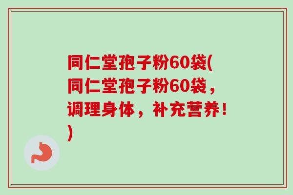 同仁堂孢子粉60袋(同仁堂孢子粉60袋，调理身体，补充营养！)