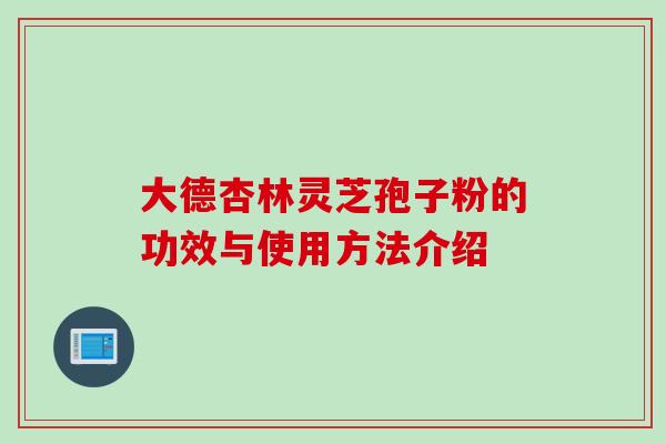 大德杏林灵芝孢子粉的功效与使用方法介绍