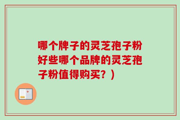 哪个牌子的灵芝孢子粉好些哪个品牌的灵芝孢子粉值得购买？)