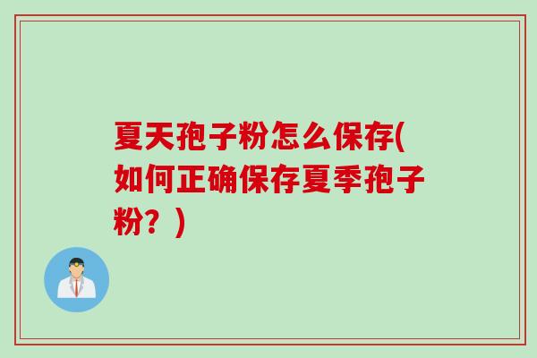 夏天孢子粉怎么保存(如何正确保存夏季孢子粉？)