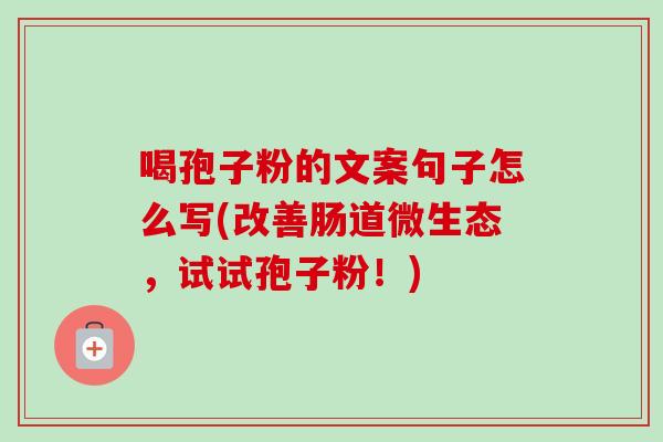 喝孢子粉的文案句子怎么写(改善肠道微生态,试试孢子粉!)
