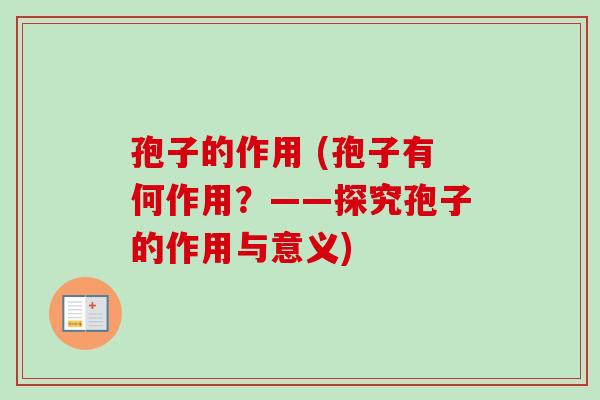 孢子的作用 (孢子有何作用?——探究孢子的作用与意义)
