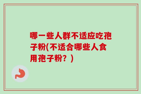 哪一些人群不适应吃孢子粉(不适合哪些人食用孢子粉？)