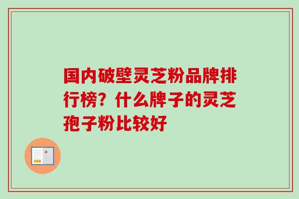 国内破壁灵芝粉品牌排行榜?什么牌子的灵芝孢子粉比较好