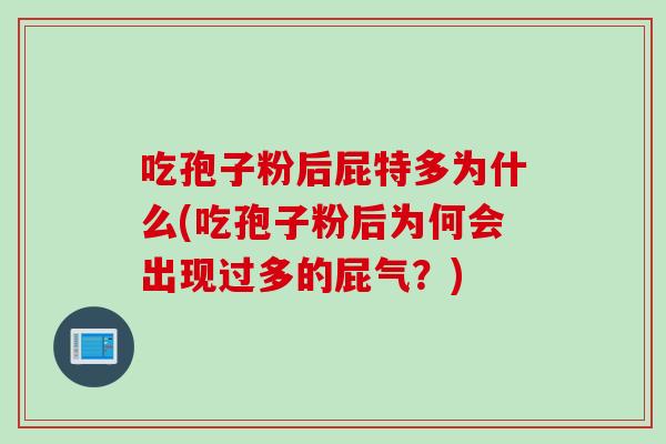 吃孢子粉后屁特多为什么(吃孢子粉后为何会出现过多的屁气?)