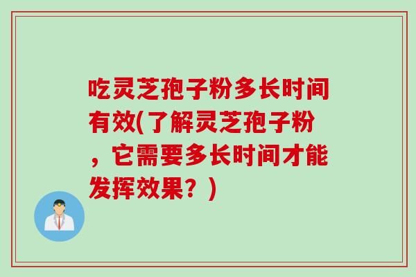 吃灵芝孢子粉多长时间有效(了解灵芝孢子粉,它需要多长时间才能发挥效果?)