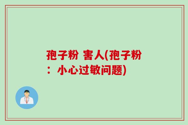 孢子粉 害人(孢子粉:小心过敏问题)