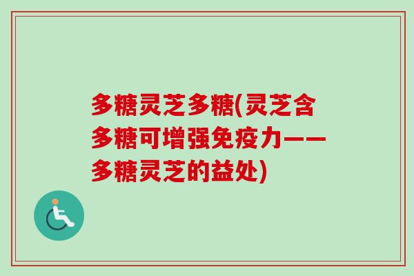 多糖灵芝多糖(灵芝含多糖可增强免疫力——多糖灵芝的益处)