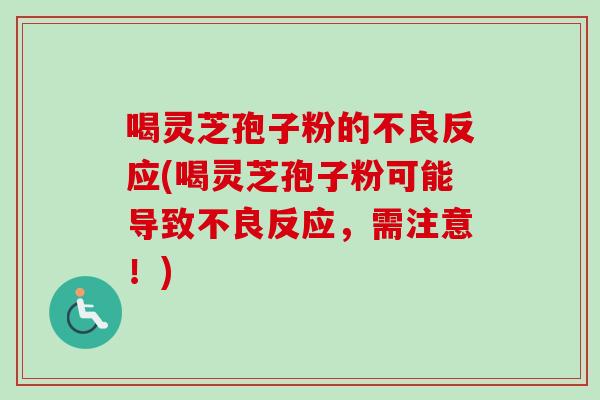 喝灵芝孢子粉的不良反应(喝灵芝孢子粉可能导致不良反应，需注意！)