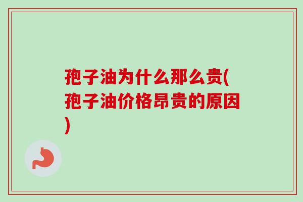 孢子油为什么那么贵(孢子油价格昂贵的原因)