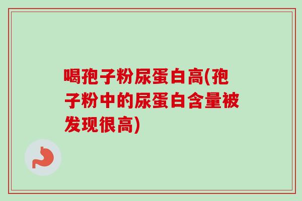 喝孢子粉尿蛋白高(孢子粉中的尿蛋白含量被发现很高)