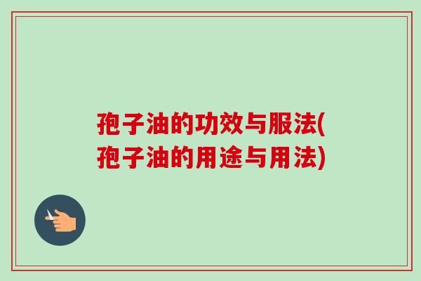 孢子油的功效与服法(孢子油的用途与用法)