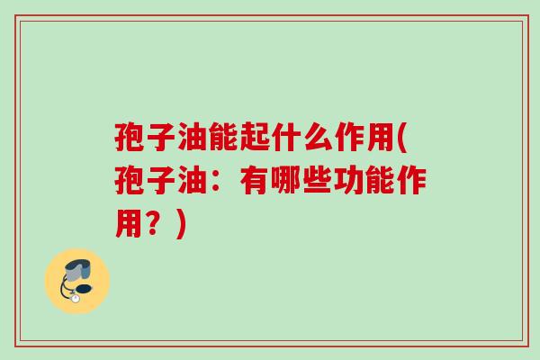 孢子油能起什么作用(孢子油：有哪些功能作用？)