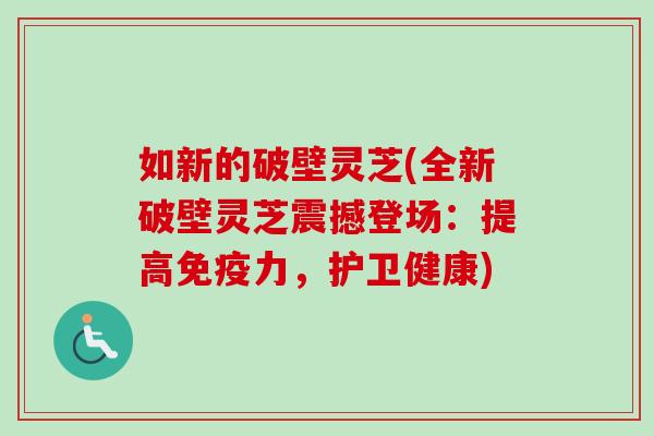 如新的破壁灵芝(全新破壁灵芝震撼登场:提高免疫力,护卫健康)