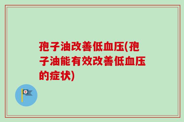 孢子油改善低血压(孢子油能有效改善低血压的症状)