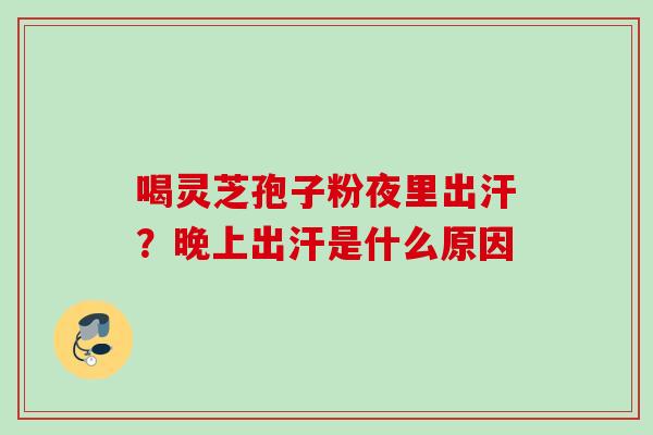 喝灵芝孢子粉夜里出汗？晚上出汗是什么原因