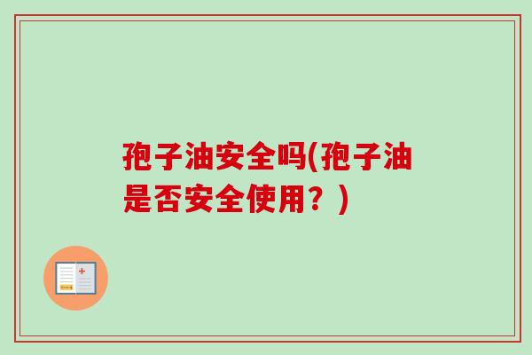 孢子油安全吗(孢子油是否安全使用？)