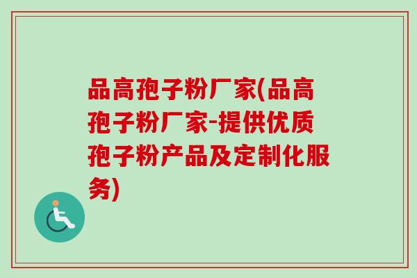 品高孢子粉厂家(品高孢子粉厂家-提供优质孢子粉产品及定制化服务) 品高孢子粉厂家(品高孢子粉厂家-提供优质孢子粉产品及定制化服务)