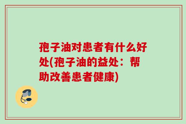 孢子油对患者有什么好处(孢子油的益处:帮助改善患者健康)