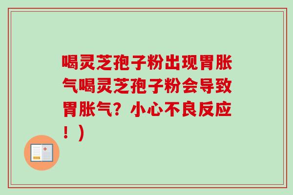 喝灵芝孢子粉出现胃胀气喝灵芝孢子粉会导致胃胀气？小心不良反应！)