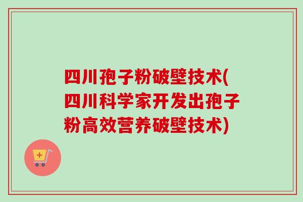 四川孢子粉破壁技术(四川科学家开发出孢子粉高效营养破壁技术) 四川孢子粉破壁技术(四川科学家开发出孢子粉高效营养破壁技术)