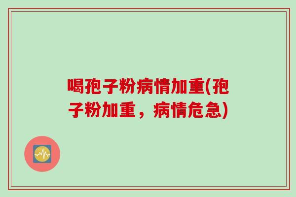 喝孢子粉病情加重(孢子粉加重,病情危急)