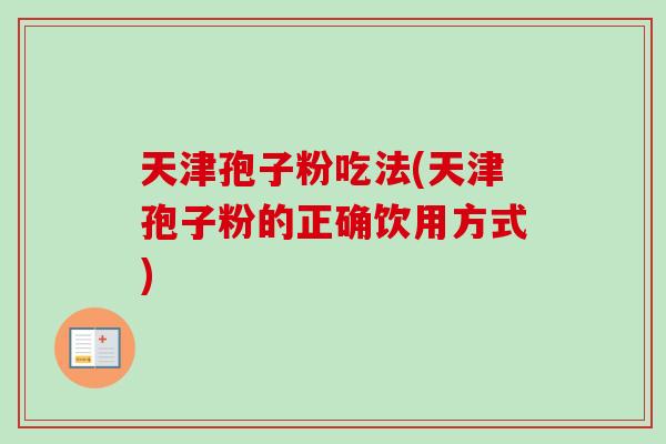 天津孢子粉吃法(天津孢子粉的正确饮用方式)