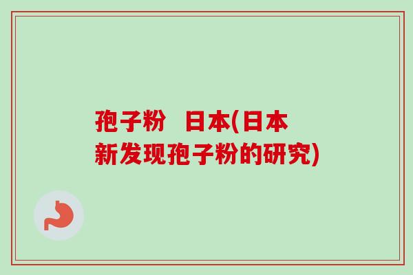 孢子粉 日本(日本新发现孢子粉的研究)