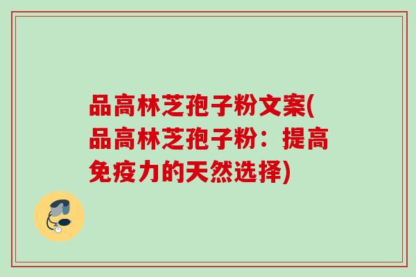 品高林芝孢子粉文案(品高林芝孢子粉:提高免疫力的天然选择)