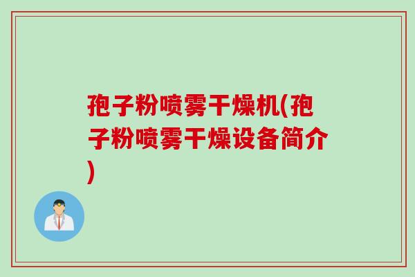 孢子粉喷雾干燥机(孢子粉喷雾干燥设备简介) 孢子粉喷雾干燥机(孢子粉喷雾干燥设备简介)